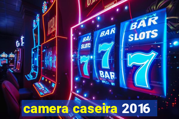 camera caseira 2016